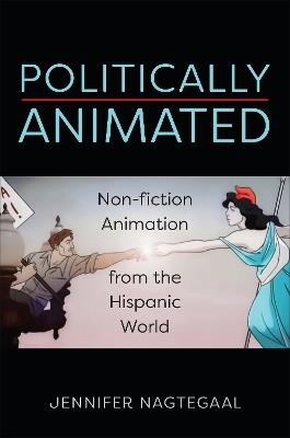 Politically Animated: Non-fiction Animation from the Hispanic World - Jennifer Nagtegaal - cover