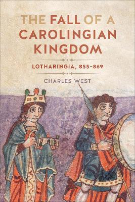 The Fall of a Carolingian Kingdom: Lotharingia 855-869 - Charles West - cover