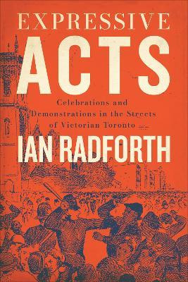 Expressive Acts: Celebrations and Demonstrations in the Streets of Victorian Toronto - Ian Radforth - cover