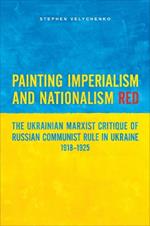 Painting Imperialism and Nationalism Red: The Ukrainian Marxist Critique of Russian Communist Rule in Ukraine, 1918-1925