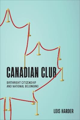 Canadian Club: Birthright Citizenship and National Belonging - Lois Harder - cover