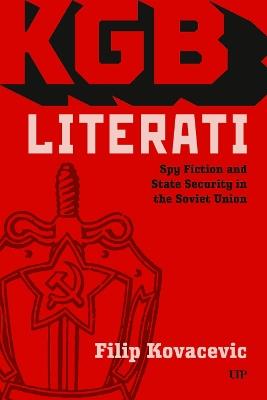 KGB Literati: Spy Fiction and State Security in the Soviet Union - Filip Kovacevic - cover
