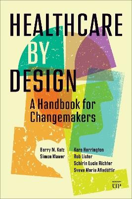 Healthcare by Design: A Handbook for Changemakers - Barry Katz,Simon Mawer,Kara Harrington - cover