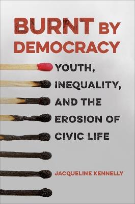 Burnt by Democracy: Youth, Inequality, and the Erosion of Civic Life - Jacqueline Kennelly - cover