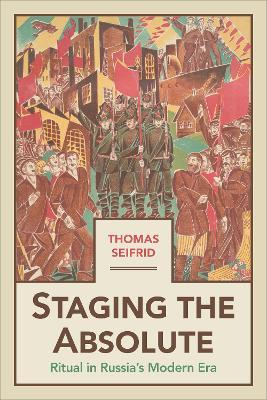 Staging the Absolute: Ritual in Russia's Modern Era - Thomas Seifrid - cover