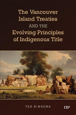 The Vancouver Island Treaties and the Evolving Principles of Indigenous Title - Ted Binnema - cover