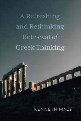 A Refreshing and Rethinking Retrieval of Greek Thinking - Kenneth Maly - cover