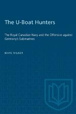 The U-Boat Hunters: The Royal Canadian Navy and the Offensive Against Germany's Submarines