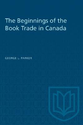 The Beginnings of the Book Trade in Canada - George L. Parker - cover