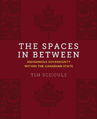 The Spaces In Between: Indigenous Sovereignty within the Canadian State - Tim Schouls - cover