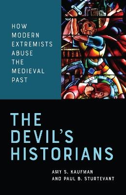 The Devil's Historians: How Modern Extremists Abuse the Medieval Past - Amy Kaufman,Paul Sturtevant - cover