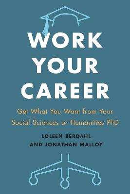 Work Your Career: Get What You Want from Your Social Sciences or Humanities PhD - Loleen Berdahl,Jonathan Malloy - cover
