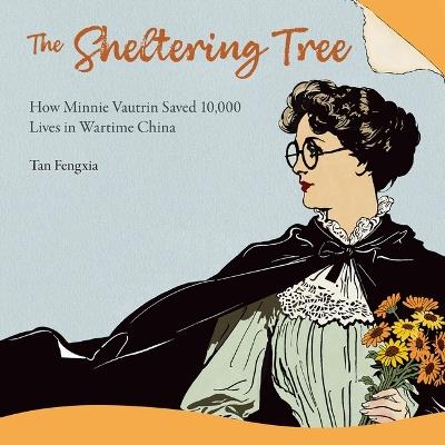 The Sheltering Tree: How Minnie Vautrin Saved 10,000 Lives in Wartime China - Fengxia Tan - cover
