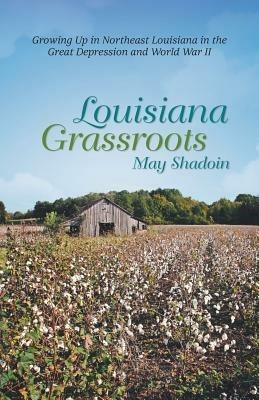 Louisiana Grassroots: Growing Up in Northeast Louisiana in the Great Depression and World War II - May Shadoin - cover