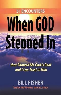 When God Stepped In: 51 Encounters that Showed Me God is Real and I Can Trust in Him - Bill Fisher - cover