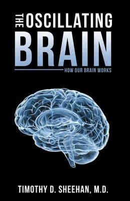 The Oscillating Brain: How Our Brain Works - Timothy D Sheehan M D - cover