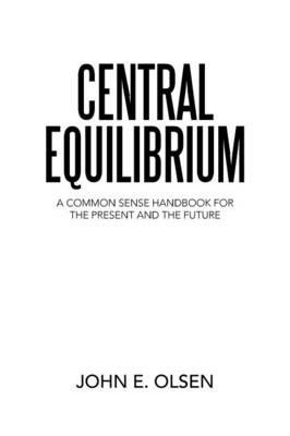 Central Equilibrium: A Common Sense Handbook for the Present and the Future - John E Olsen - cover