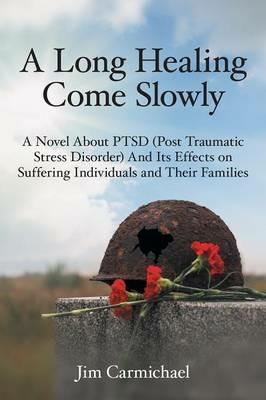 A Long Healing Come Slowly: A Novel about Ptsd (Post Traumatic Stress Disorder) and Its Effects on Suffering Individuals and Their Families - Jim Carmichael - cover