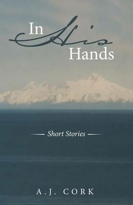 In His Hands: Short Stories - A J Cork - cover