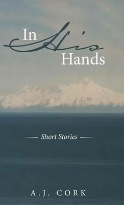 In His Hands: Short Stories - A J Cork - cover