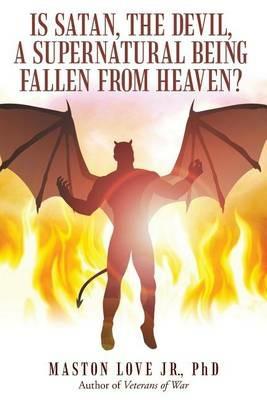 Is Satan, the Devil, a Supernatural Being Fallen from Heaven? - Phd Maston Love Jr - cover