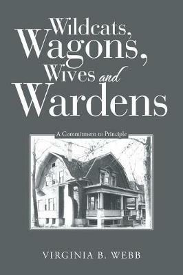 Wildcats, Wagons, Wives and Wardens: A Commitment to Principle - Virginia B Webb - cover