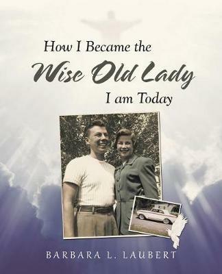 How I Became the Wise Old Lady I Am Today - Barbara L Laubert - cover