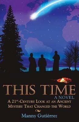 This Time: A 21St-Century Look at an Ancient Mystery That Changed the World - Manny Gutierrez - cover