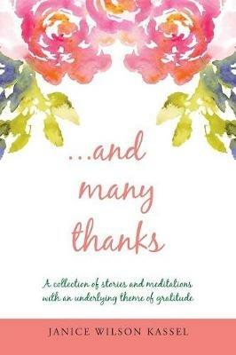 ...And Many Thanks: A Collection of Stories and Meditations with an Underlying Theme of Gratitude - Janice Wilson Kassel - cover