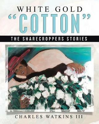 White Gold Cotton: The Sharecroppers Stories - Charles Watkins - cover