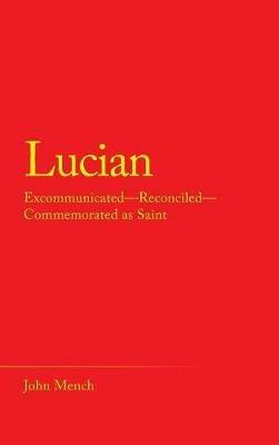 Lucian: Excommunicated-Reconciled-Commemorated as Saint - John Mench - cover