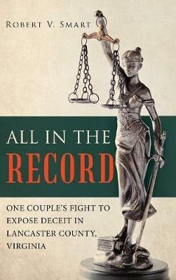 All in the Record: One Couple's Fight to Expose Deceit in Lancaster County, Virginia - Robert V Smart - cover