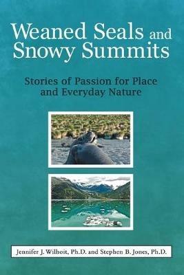 Weaned Seals and Snowy Summits: Stories of Passion for Place and Everyday Nature - Jennifer J Wilhoit,Stephen B Jones - cover