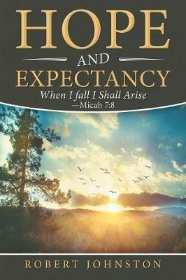 Hope and Expectancy: When I Fall I Shall Arise - Micah 7:8 - Robert Johnston - cover