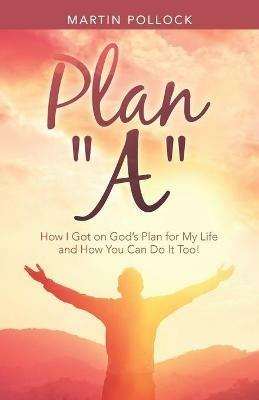 Plan A: How I Got on God's Plan for My Life and How You Can Do It Too! - Martin Pollock - cover
