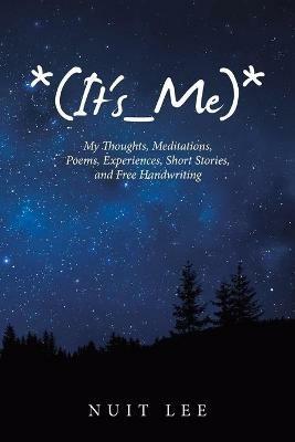 *(It's_Me)*: My Thoughts, Meditations, Poems, Experiences, Short Stories, and Free Handwriting - Nuit Lee - cover