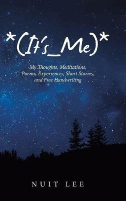 *(It's_Me)*: My Thoughts, Meditations, Poems, Experiences, Short Stories, and Free Handwriting - Nuit Lee - cover