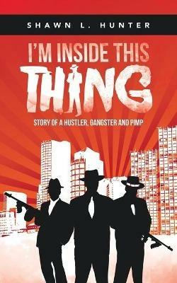 I'm Inside This Thing: Story of a Hustler, Gangster and Pimp - Shawn L Hunter - cover