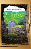 The Delusion of Atheism: Jesus as Holographic Model - Patrick Mooney - cover