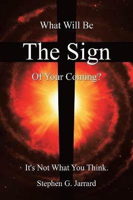 The Sign: What Will Be the Sign of Your Coming? It's Not What You Think. - Stephen G Jarrard - cover