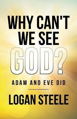 Why Can't We See God?: Adam and Eve Did - Logan Steele - cover