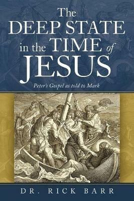 The Deep State in the Time of Jesus: The Gospel of Peter as Told to Mark - Rick Barr - cover