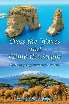 Cross the Waves and Climb the Steeps: The Meyer Family Missionary Adventures - Nancy Meyer Schafner - cover