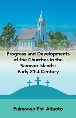 Progress and Developments of the Churches in the Samoan Islands: Early 21St Century - Fuimaono Fini Aitaoto - cover