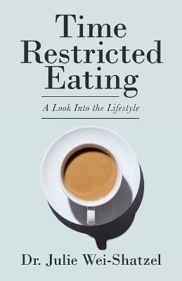 Time Restricted Eating: A Look into the Lifestyle - Julie Wei-Shatzel - cover