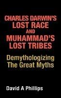 Charles Darwin's Lost Race and Muhammad's Lost Tribes: Demythologizing the Great Myths - David A Phillips - cover