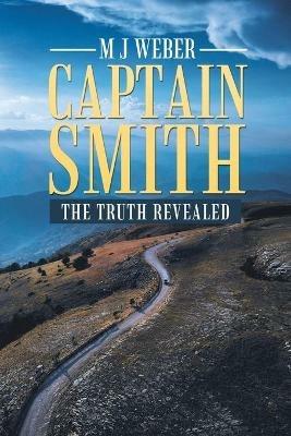 Captain Smith: The Truth Revealed - M J Weber - cover