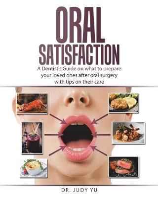 Oral Satisfaction: A Dentist's Guide on what to prepare your loved ones after oral surgery with tips on their care - Judy Yu - cover