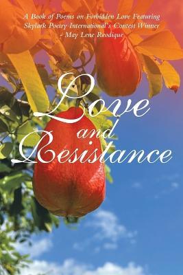 Love and Resistance: A Book of Poems on Forbidden Love Featuring Skylark Poetry International's Contest Winner - May Lene Reodique - Marie J Mond - cover