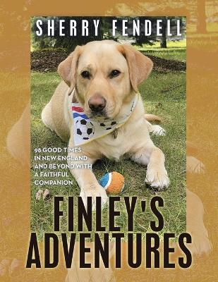 Finley's Adventures: 98 Good Times in New England and Beyond with a Faithful Companion - Sherry Fendell - cover